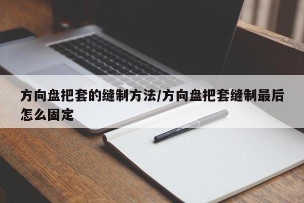方向盘把套的缝制方法/方向盘把套缝制最后怎么固定