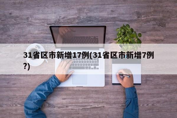 31省区市新增17例(31省区市新增7例?)
