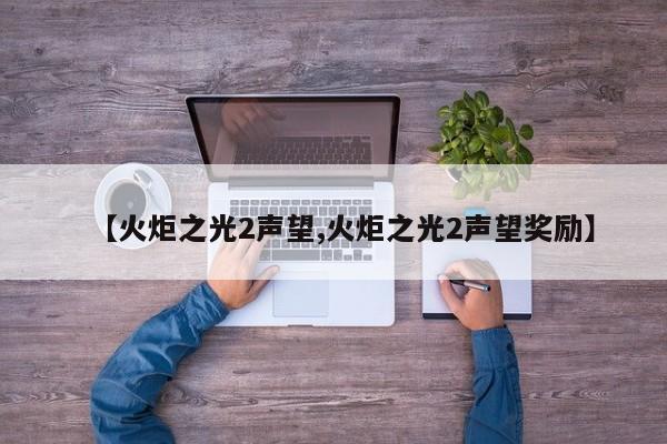 【火炬之光2声望,火炬之光2声望奖励】