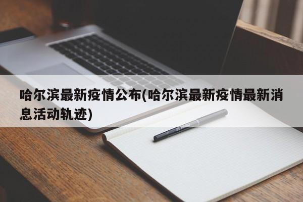 哈尔滨最新疫情公布(哈尔滨最新疫情最新消息活动轨迹)