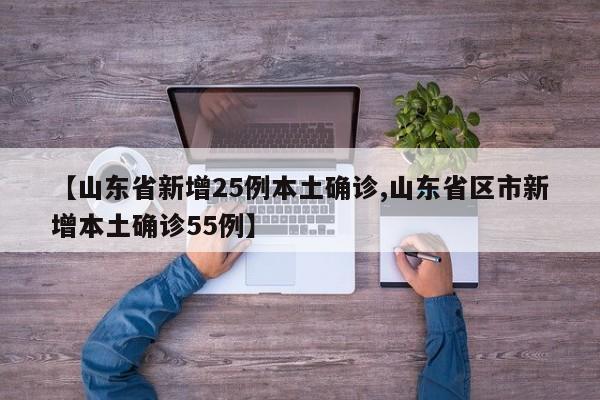 【山东省新增25例本土确诊,山东省区市新增本土确诊55例】