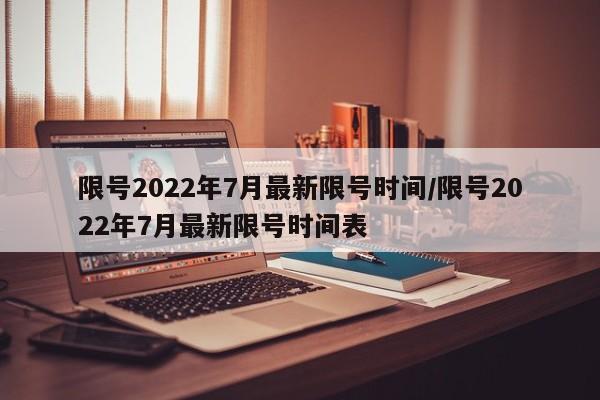 限号2022年7月最新限号时间/限号2022年7月最新限号时间表
