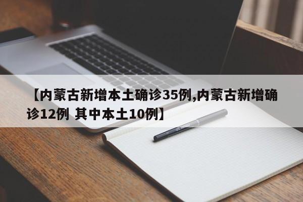【内蒙古新增本土确诊35例,内蒙古新增确诊12例 其中本土10例】