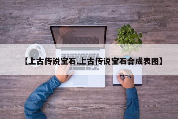 【上古传说宝石,上古传说宝石合成表图】