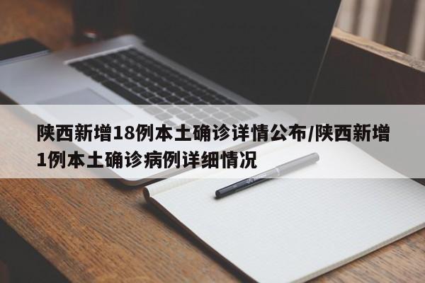 陕西新增18例本土确诊详情公布/陕西新增1例本土确诊病例详细情况