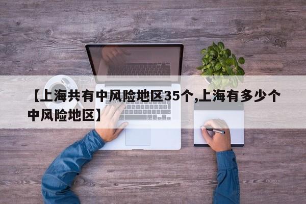 【上海共有中风险地区35个,上海有多少个中风险地区】