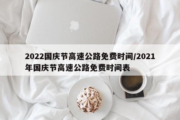 2022国庆节高速公路免费时间/2021年国庆节高速公路免费时间表