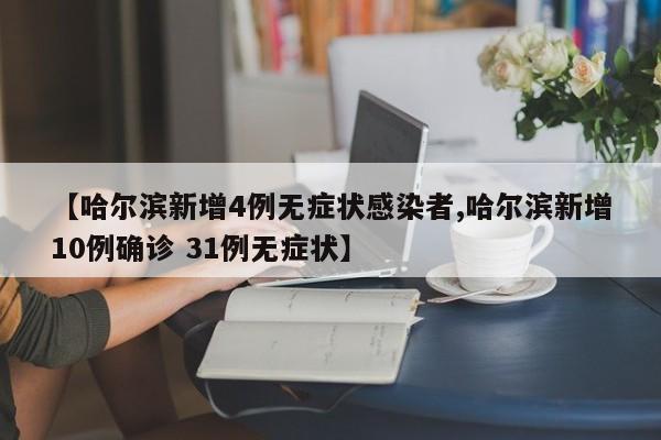 【哈尔滨新增4例无症状感染者,哈尔滨新增10例确诊 31例无症状】