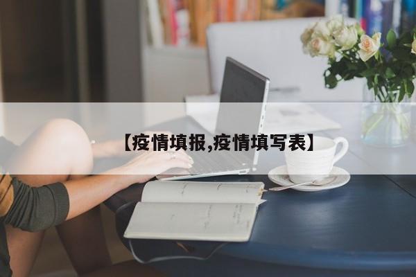 【疫情填报,疫情填写表】