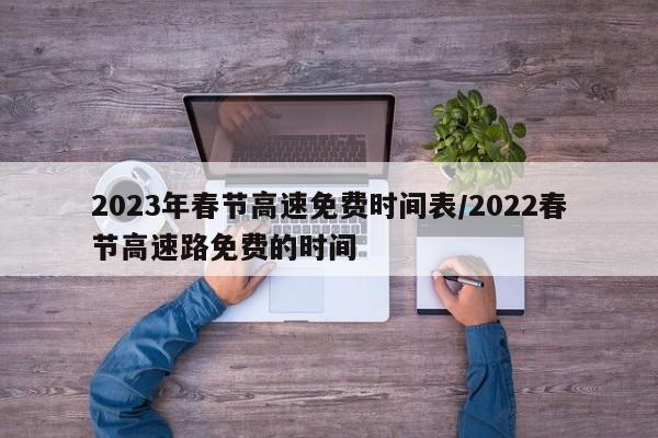 2023年春节高速免费时间表/2022春节高速路免费的时间