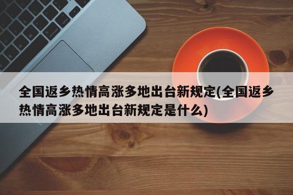 全国返乡热情高涨多地出台新规定(全国返乡热情高涨多地出台新规定是什么)