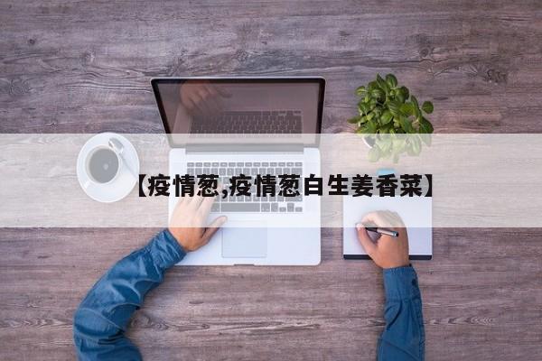 【疫情葱,疫情葱白生姜香菜】