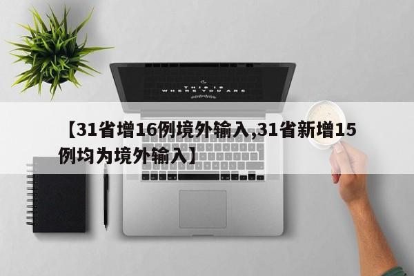 【31省增16例境外输入,31省新增15例均为境外输入】