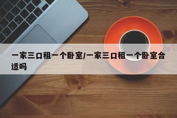 一家三口租一个卧室/一家三口租一个卧室合适吗