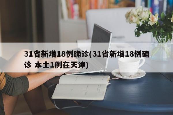 31省新增18例确诊(31省新增18例确诊 本土1例在天津)