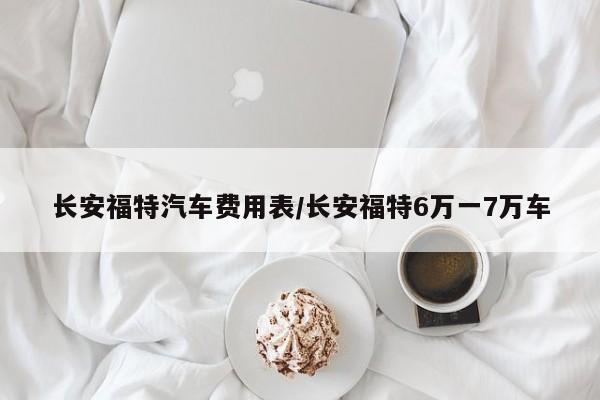 长安福特汽车费用表/长安福特6万一7万车