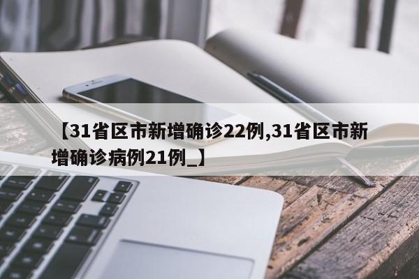 【31省区市新增确诊22例,31省区市新增确诊病例21例_】