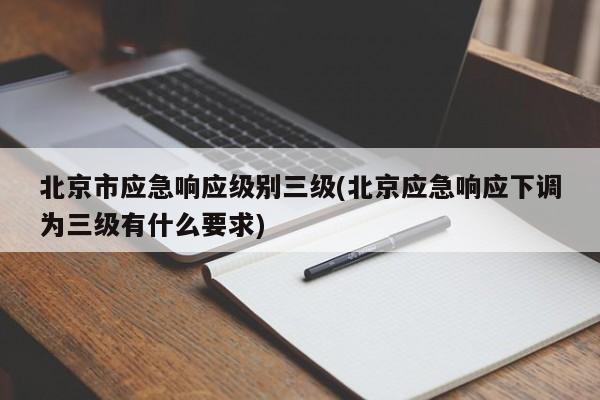 北京市应急响应级别三级(北京应急响应下调为三级有什么要求)