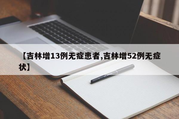【吉林增13例无症患者,吉林增52例无症状】