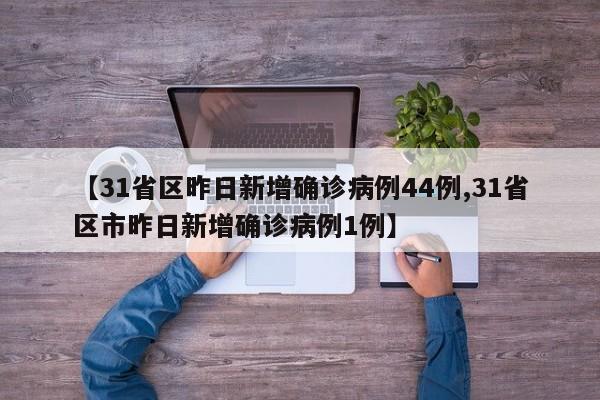 【31省区昨日新增确诊病例44例,31省区市昨日新增确诊病例1例】