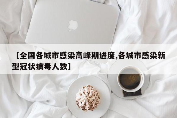 【全国各城市感染高峰期进度,各城市感染新型冠状病毒人数】