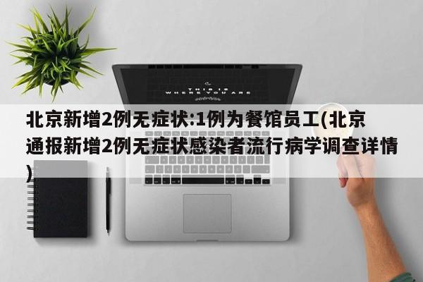 北京新增2例无症状:1例为餐馆员工(北京通报新增2例无症状感染者流行病学调查详情)