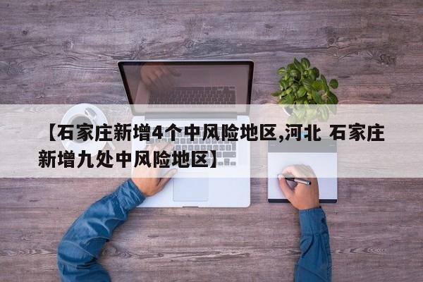 【石家庄新增4个中风险地区,河北 石家庄新增九处中风险地区】