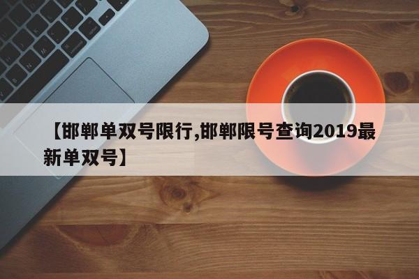 【邯郸单双号限行,邯郸限号查询2019最新单双号】