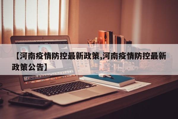 【河南疫情防控最新政策,河南疫情防控最新政策公告】