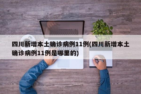 四川新增本土确诊病例11例(四川新增本土确诊病例11例是哪里的)