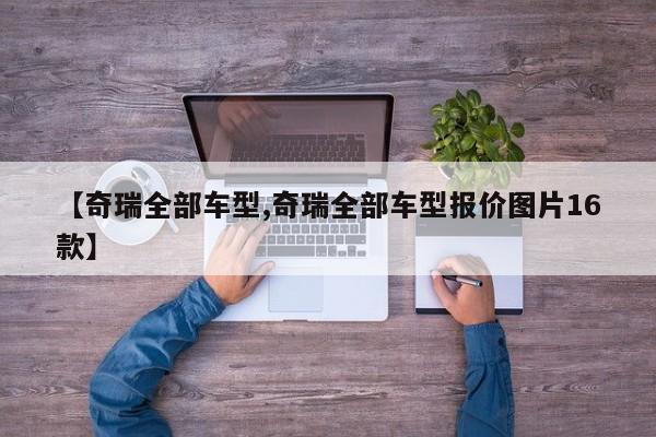 【奇瑞全部车型,奇瑞全部车型报价图片16款】