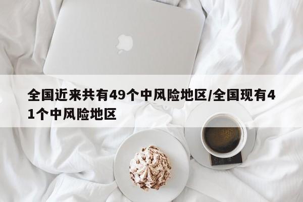 全国近来共有49个中风险地区/全国现有41个中风险地区