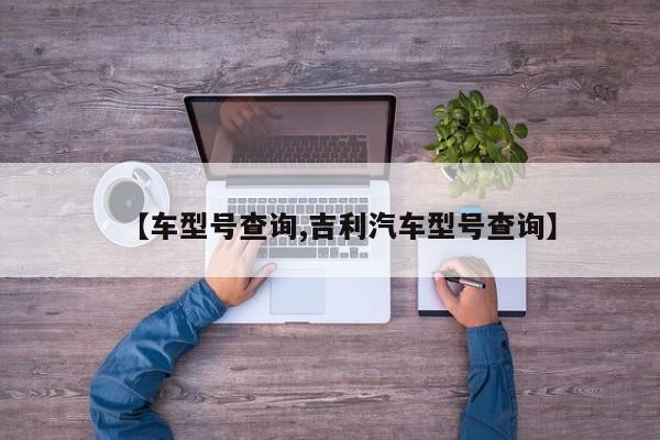 【车型号查询,吉利汽车型号查询】