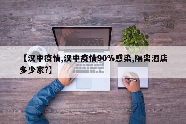 【汉中疫情,汉中疫情90%感染,隔离酒店多少家?】