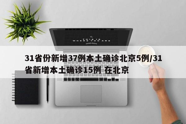 31省份新增37例本土确诊北京5例/31省新增本土确诊15例 在北京