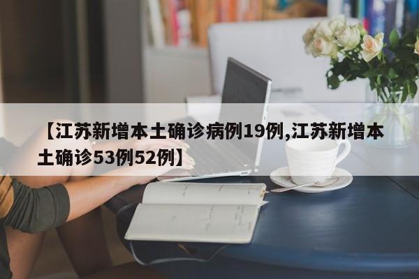 【江苏新增本土确诊病例19例,江苏新增本土确诊53例52例】