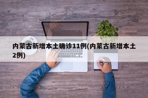 内蒙古新增本土确诊11例(内蒙古新增本土2例)