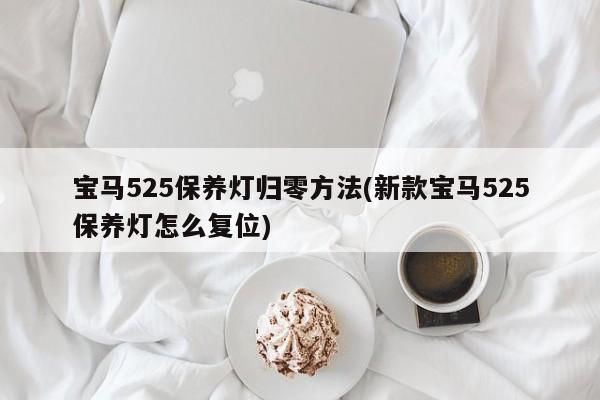 宝马525保养灯归零方法(新款宝马525保养灯怎么复位)