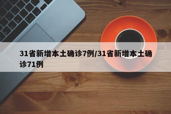 31省新增本土确诊7例/31省新增本土确诊71例