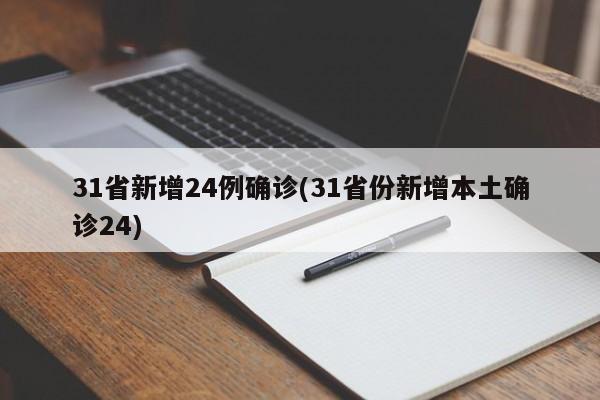 31省新增24例确诊(31省份新增本土确诊24)