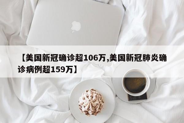 【美国新冠确诊超106万,美国新冠肺炎确诊病例超159万】