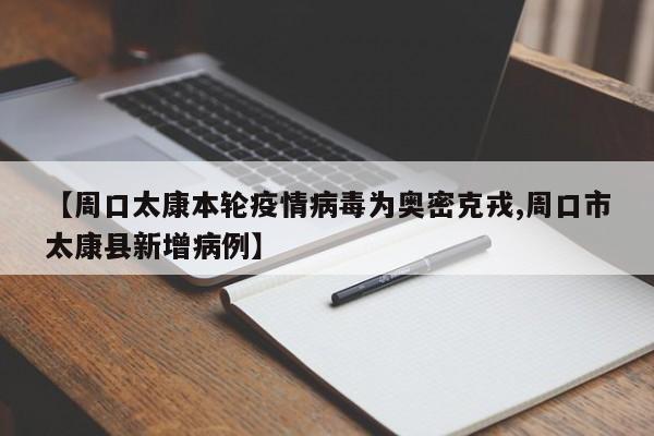 【周口太康本轮疫情病毒为奥密克戎,周口市太康县新增病例】