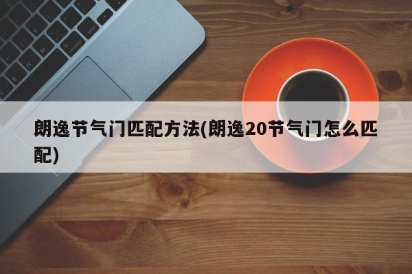 朗逸节气门匹配方法(朗逸20节气门怎么匹配)