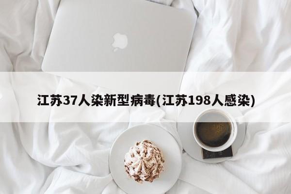 江苏37人染新型病毒(江苏198人感染)