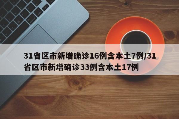 31省区市新增确诊16例含本土7例/31省区市新增确诊33例含本土17例