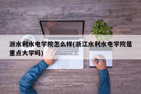 浙水利水电学院怎么样(浙江水利水电学院是重点大学吗)