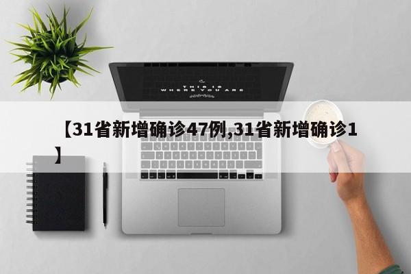 【31省新增确诊47例,31省新增确诊1】