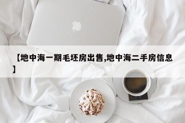 【地中海一期毛坯房出售,地中海二手房信息】
