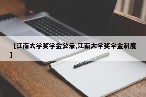 【江南大学奖学金公示,江南大学奖学金制度】