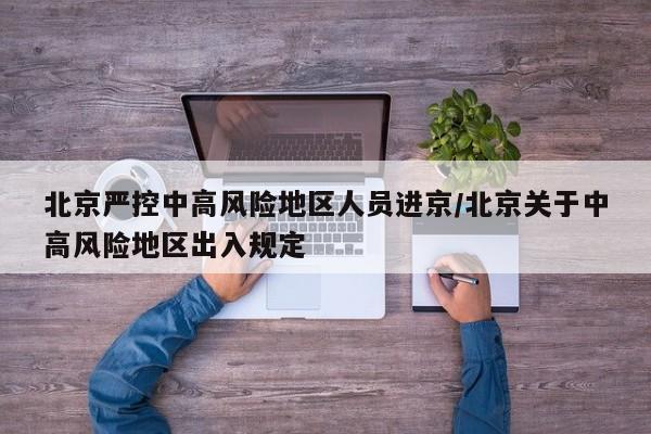 北京严控中高风险地区人员进京/北京关于中高风险地区出入规定